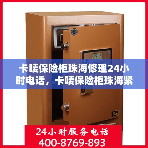 卡唛保险柜珠海修理24小时电话，卡唛保险柜珠海紧急维修热线全天候服务开启