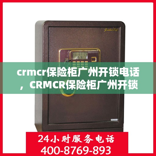 crmcr保险柜广州开锁电话，CRMCR保险柜广州开锁服务热线