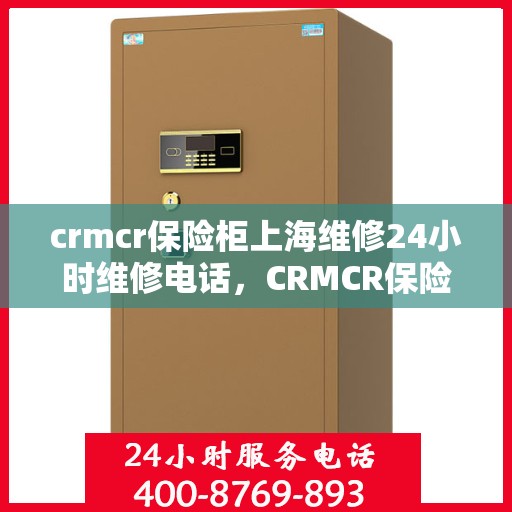 crmcr保险柜上海维修24小时维修电话，CRMCR保险柜上海紧急维修热线全天候服务