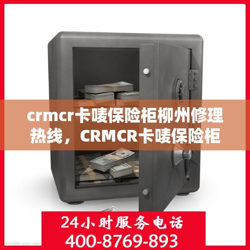 crmcr卡唛保险柜柳州修理热线，CRMCR卡唛保险柜柳州专业维修服务热线