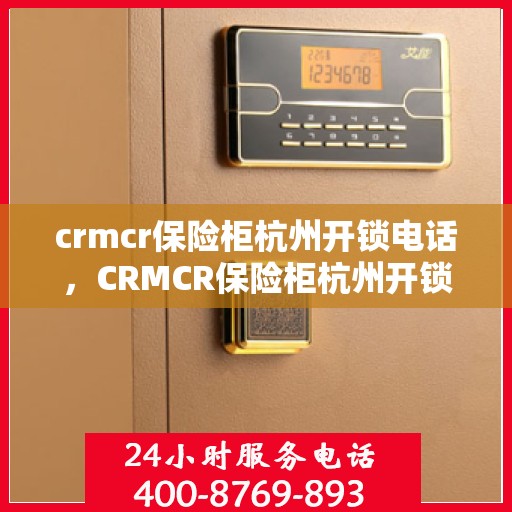 crmcr保险柜杭州开锁电话，CRMCR保险柜杭州开锁服务热线
