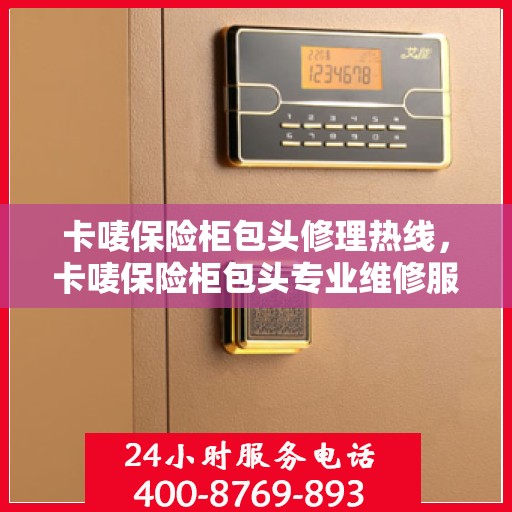 卡唛保险柜包头修理热线，卡唛保险柜包头专业维修服务热线