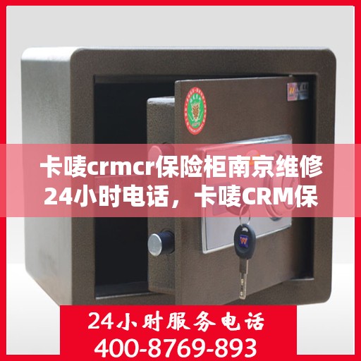 卡唛crmcr保险柜南京维修24小时电话，卡唛CRM保险柜南京紧急维修热线全天候服务开启