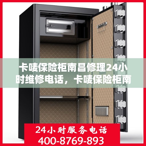 卡唛保险柜南昌修理24小时维修电话，卡唛保险柜南昌紧急修理服务，全天候专业维修电话公开