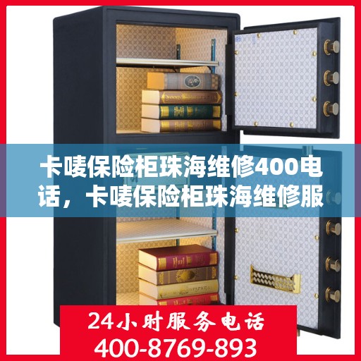 卡唛保险柜珠海维修400电话，卡唛保险柜珠海维修服务热线400电话详解