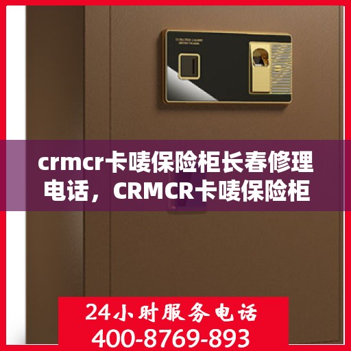 crmcr卡唛保险柜长春修理电话，CRMCR卡唛保险柜长春专业维修服务热线