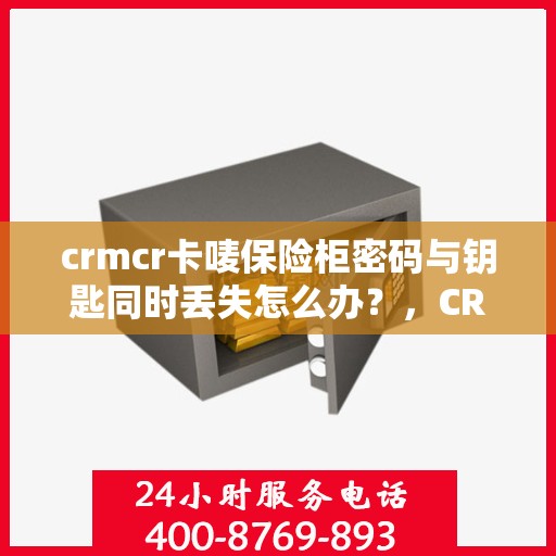 crmcr卡唛保险柜密码与钥匙同时丢失怎么办？，CRMCR卡唛保险柜密码与钥匙全失应急处理指南