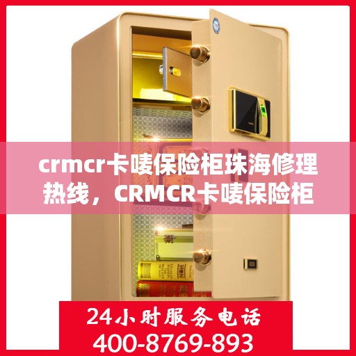 crmcr卡唛保险柜珠海修理热线，CRMCR卡唛保险柜珠海专业维修服务热线