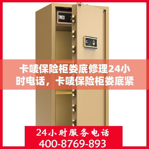 卡唛保险柜娄底修理24小时电话，卡唛保险柜娄底紧急维修热线全天候服务