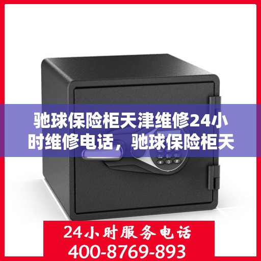 驰球保险柜天津维修24小时维修电话，驰球保险柜天津全天候专业维修热线