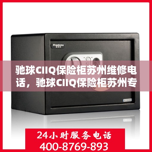驰球CIIQ保险柜苏州维修电话，驰球CIIQ保险柜苏州专业维修服务热线