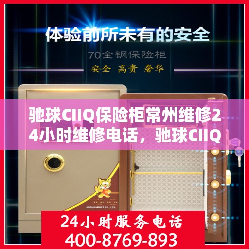 驰球CIIQ保险柜常州维修24小时维修电话，驰球CIIQ保险柜常州专业维修团队全天候服务热线！