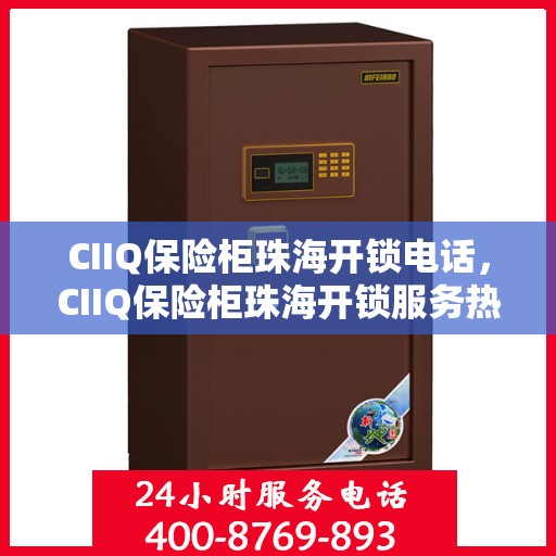 CIIQ保险柜珠海开锁电话，CIIQ保险柜珠海开锁服务热线