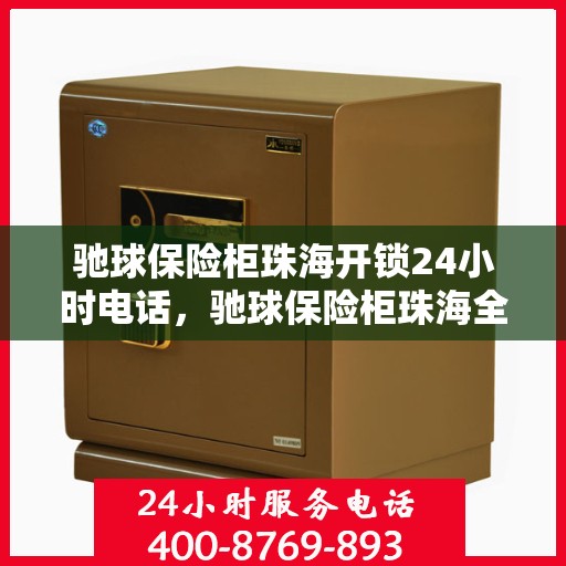 驰球保险柜珠海开锁24小时电话，驰球保险柜珠海全天候开锁服务热线