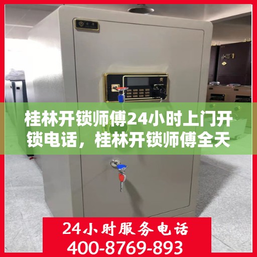 桂林开锁师傅24小时上门开锁电话，桂林开锁师傅全天候上门服务，一键电话解决锁事无忧