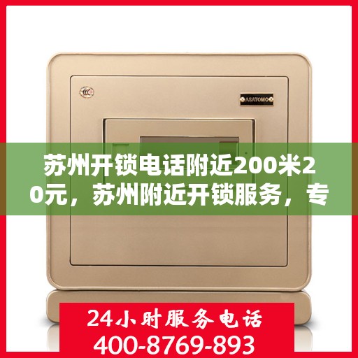 苏州开锁电话附近200米20元，苏州附近开锁服务，专业快速响应，电话预约享优惠，仅需20元起