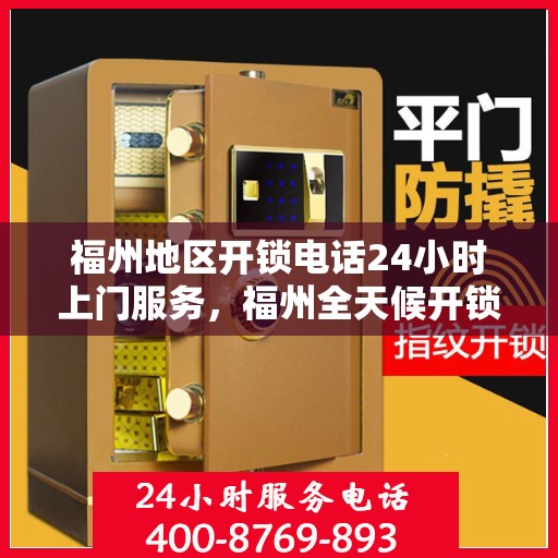 福州地区开锁电话24小时上门服务，福州全天候开锁服务电话，快速响应24小时上门服务