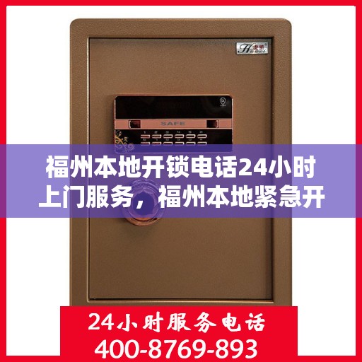 福州本地开锁电话24小时上门服务，福州本地紧急开锁服务，全天候电话预约，快速上门响应
