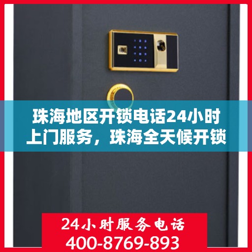 珠海地区开锁电话24小时上门服务，珠海全天候开锁服务热线，专业快速上门解锁