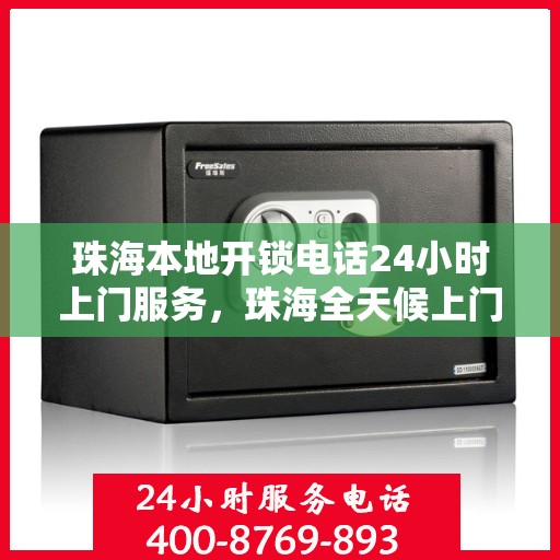 珠海本地开锁电话24小时上门服务，珠海全天候上门开锁服务热线，专业锁匠随时待命