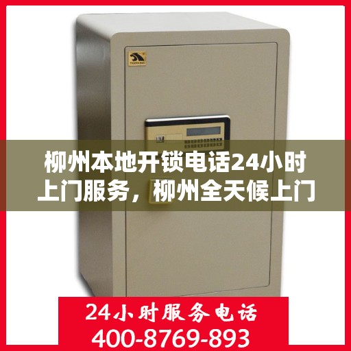 柳州本地开锁电话24小时上门服务，柳州全天候上门开锁服务热线