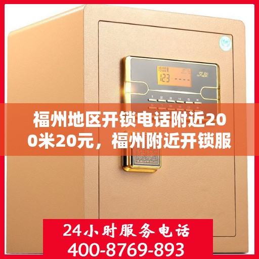 福州地区开锁电话附近200米20元，福州附近开锁服务，专业开锁电话，快速响应，仅需20元起！