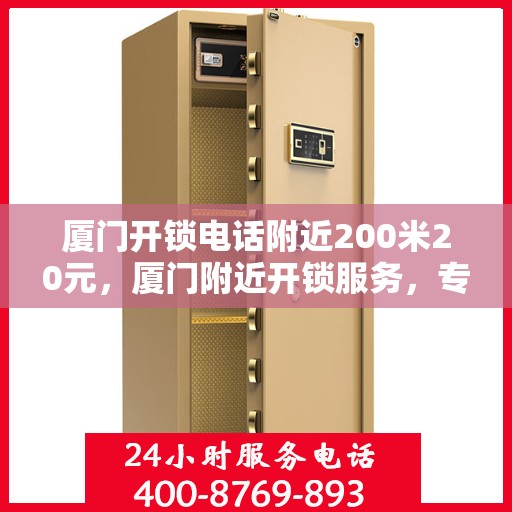 厦门开锁电话附近200米20元，厦门附近开锁服务，专业开锁电话，快速响应，20元起步服务！