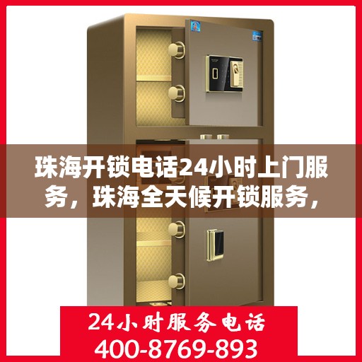 珠海开锁电话24小时上门服务，珠海全天候开锁服务，专业快速响应电话上门服务