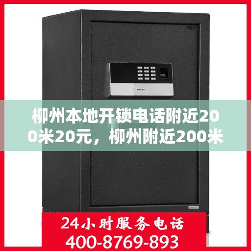 柳州本地开锁电话附近200米20元，柳州附近200米快速开锁服务，专业团队20元起！