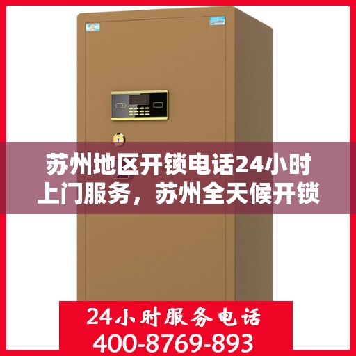 苏州地区开锁电话24小时上门服务，苏州全天候开锁服务，专业团队24小时上门解决锁事困扰