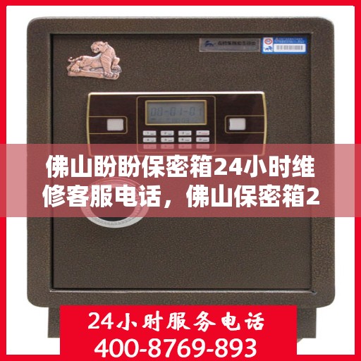 佛山盼盼保密箱24小时维修客服电话，佛山保密箱24小时维修热线，专业快速响应您的需求