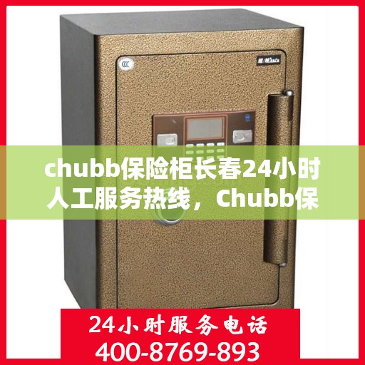 chubb保险柜长春24小时人工服务热线，Chubb保险柜长春全天候人工服务热线，随时为您解答