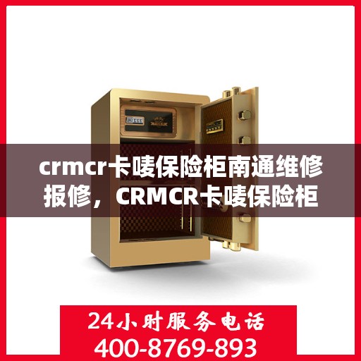 crmcr卡唛保险柜南通维修报修，CRMCR卡唛保险柜南通专业维修与报修服务