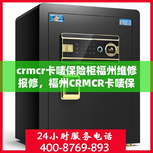 crmcr卡唛保险柜福州维修报修，福州CRMCR卡唛保险柜专业维修报修服务