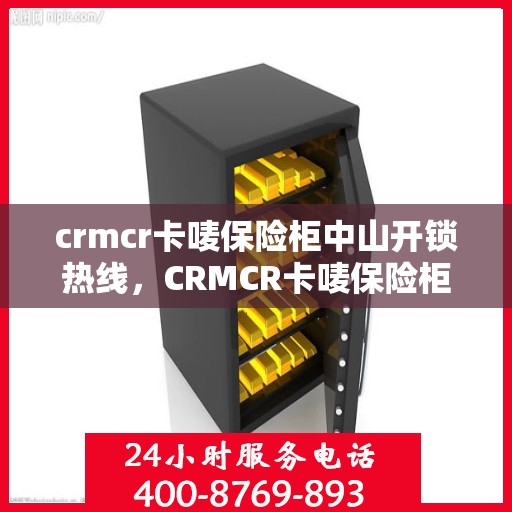 crmcr卡唛保险柜中山开锁热线，CRMCR卡唛保险柜与中山开锁热线，专业安全服务新解读