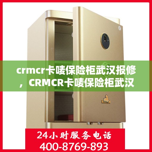 crmcr卡唛保险柜武汉报修，CRMCR卡唛保险柜武汉维修服务指南