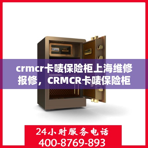 crmcr卡唛保险柜上海维修报修，CRMCR卡唛保险柜上海维修服务及报修指南