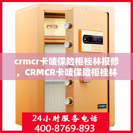 crmcr卡唛保险柜桂林报修，CRMCR卡唛保险柜桂林维修服务指南