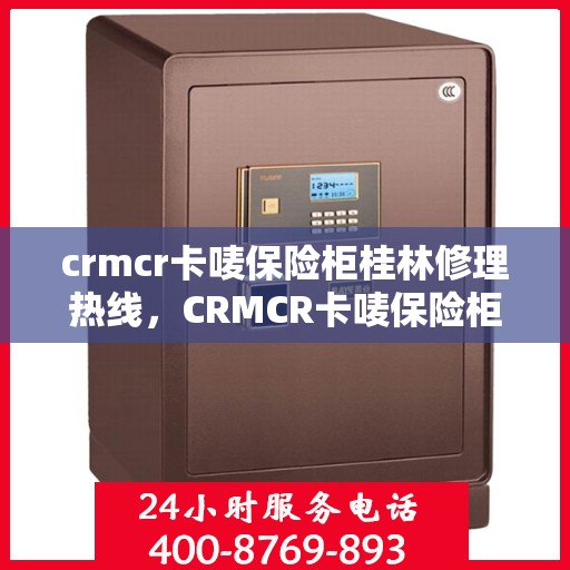 crmcr卡唛保险柜桂林修理热线，CRMCR卡唛保险柜桂林专业维修服务热线
