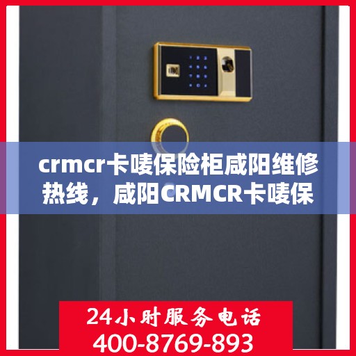 crmcr卡唛保险柜咸阳维修热线，咸阳CRMCR卡唛保险柜专业维修服务热线