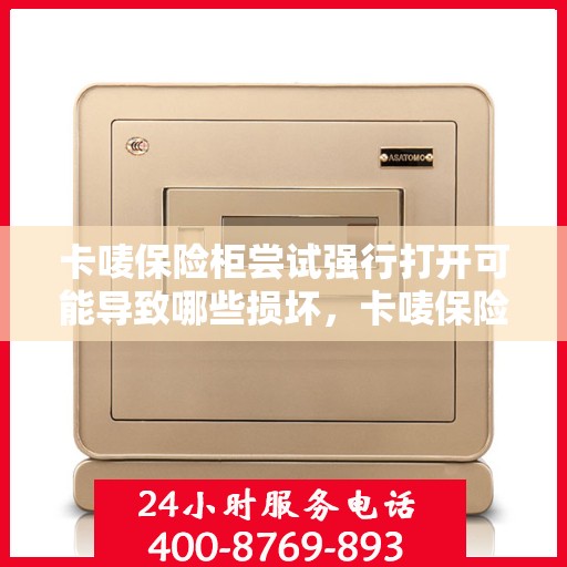 卡唛保险柜尝试强行打开可能导致哪些损坏，卡唛保险柜强行打开可能引发的损坏风险解析
