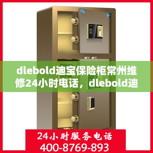 dlebold迪宝保险柜常州维修24小时电话，dlebold迪宝保险柜常州专业维修服务热线全天候响应