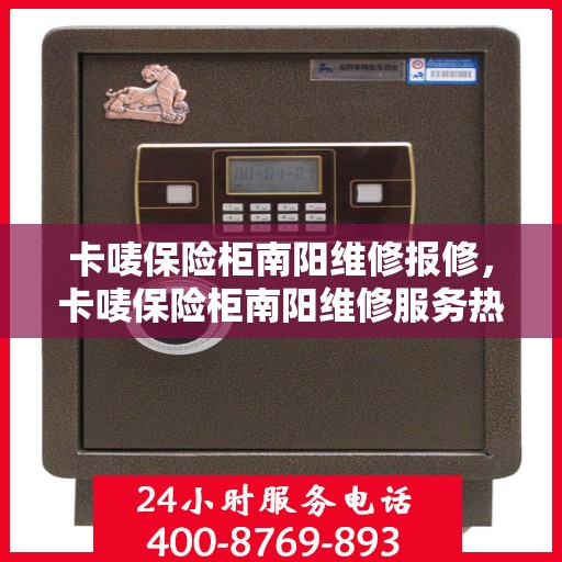 卡唛保险柜南阳维修报修，卡唛保险柜南阳维修服务热线及报修指南