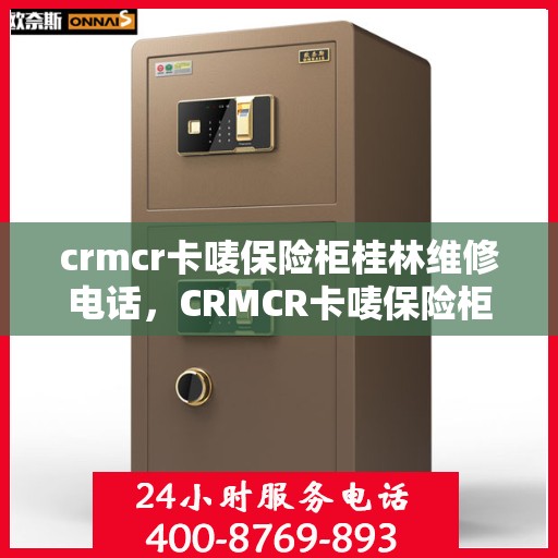 crmcr卡唛保险柜桂林维修电话，CRMCR卡唛保险柜桂林专业维修服务热线