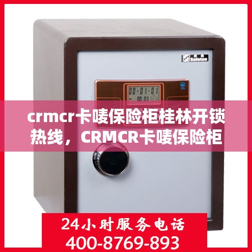 crmcr卡唛保险柜桂林开锁热线，CRMCR卡唛保险柜桂林开锁服务热线全解析