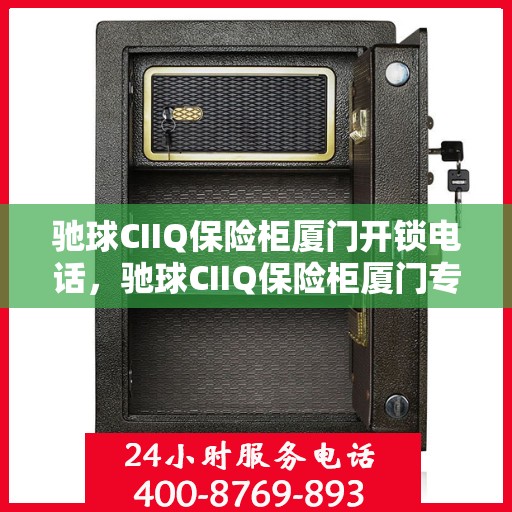 驰球CIIQ保险柜厦门开锁电话，驰球CIIQ保险柜厦门专业开锁服务热线
