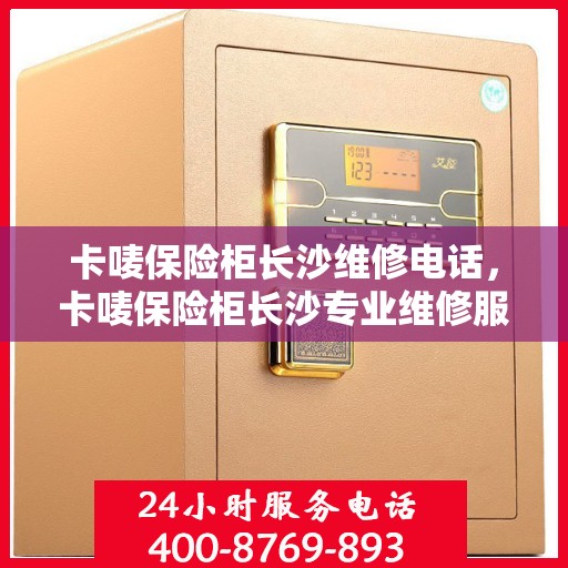 卡唛保险柜长沙维修电话，卡唛保险柜长沙专业维修服务热线