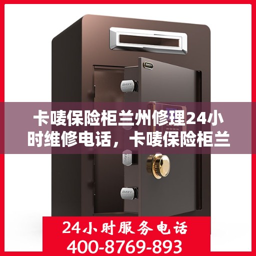 卡唛保险柜兰州修理24小时维修电话，卡唛保险柜兰州紧急维修服务热线全天候响应