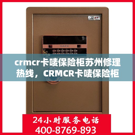 crmcr卡唛保险柜苏州修理热线，CRMCR卡唛保险柜苏州专业维修服务热线