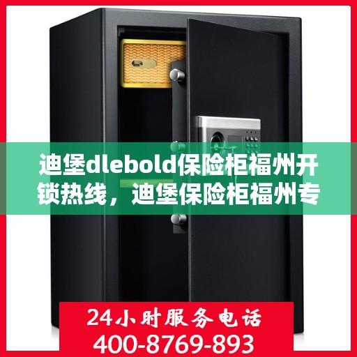 迪堡dlebold保险柜福州开锁热线，迪堡保险柜福州专业开锁热线服务指南